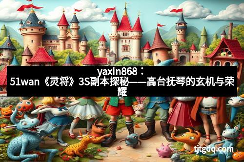 yaxin868：51wan《灵将》3S副本探秘——高台抚琴的玄机与荣耀